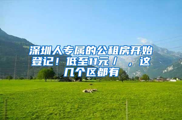 深圳人专属的公租房开始登记！低至11元／㎡，这几个区都有