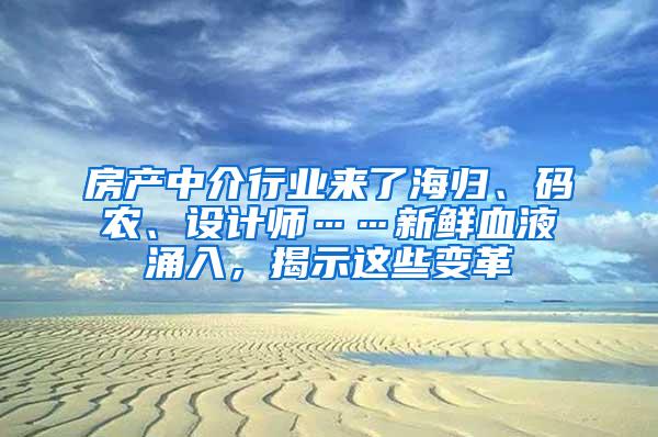 房产中介行业来了海归、码农、设计师……新鲜血液涌入，揭示这些变革