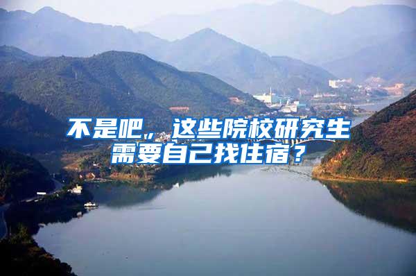 不是吧，这些院校研究生需要自己找住宿？