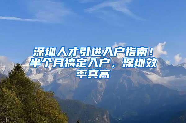 深圳人才引进入户指南！半个月搞定入户，深圳效率真高