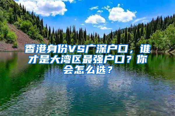 香港身份VS广深户口，谁才是大湾区最强户口？你会怎么选？