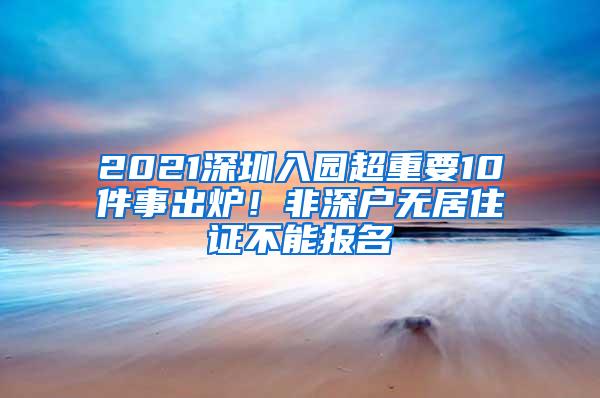 2021深圳入园超重要10件事出炉！非深户无居住证不能报名