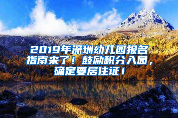 2019年深圳幼儿园报名指南来了！鼓励积分入园，确定要居住证！