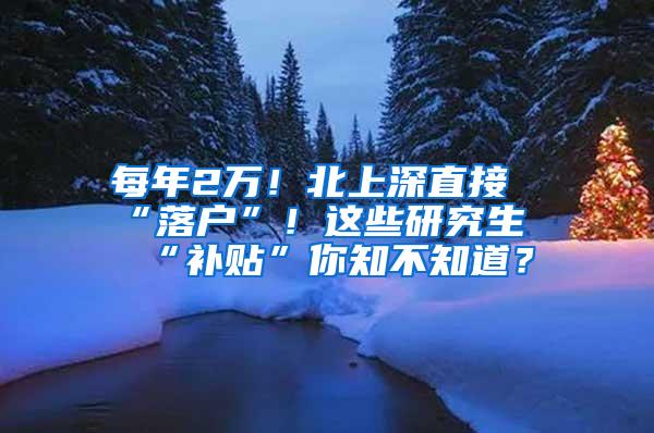 每年2万！北上深直接“落户”！这些研究生“补贴”你知不知道？