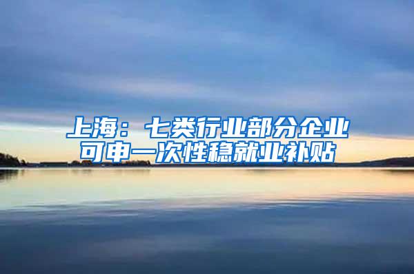 上海：七类行业部分企业可申一次性稳就业补贴
