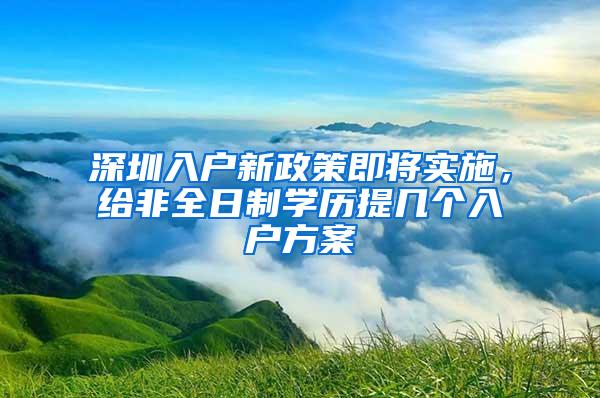 深圳入户新政策即将实施，给非全日制学历提几个入户方案