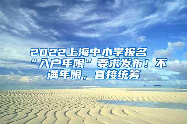 2022上海中小学报名“入户年限”要求发布！不满年限，直接统筹