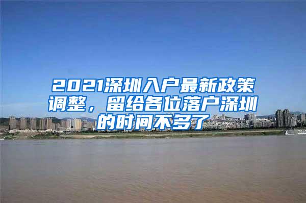 2021深圳入户最新政策调整，留给各位落户深圳的时间不多了