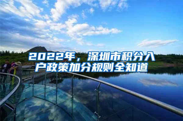 2022年，深圳市积分入户政策加分规则全知道