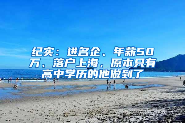 纪实：进名企、年薪50万、落户上海，原本只有高中学历的他做到了