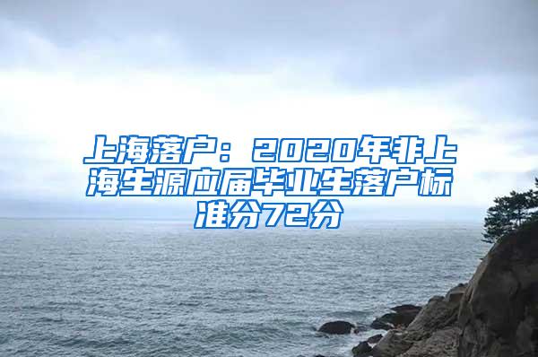 上海落户：2020年非上海生源应届毕业生落户标准分72分