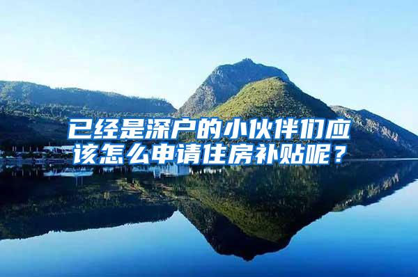 已经是深户的小伙伴们应该怎么申请住房补贴呢？