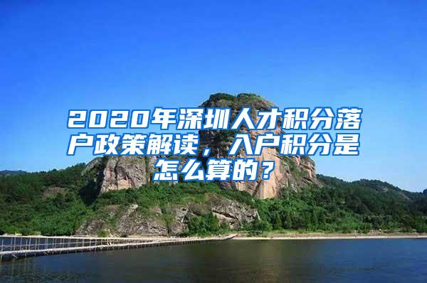 2020年深圳人才积分落户政策解读，入户积分是怎么算的？