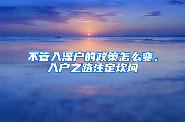 不管入深户的政策怎么变，入户之路注定坎坷