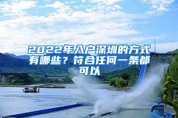 2022年入户深圳的方式有哪些？符合任何一条都可以