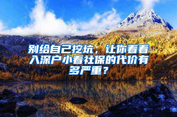 别给自己挖坑，让你看看入深户小看社保的代价有多严重？