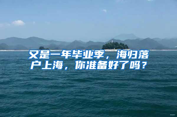又是一年毕业季，海归落户上海，你准备好了吗？