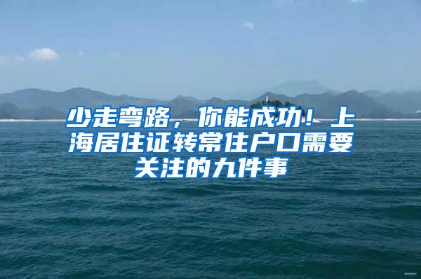 少走弯路，你能成功！上海居住证转常住户口需要关注的九件事