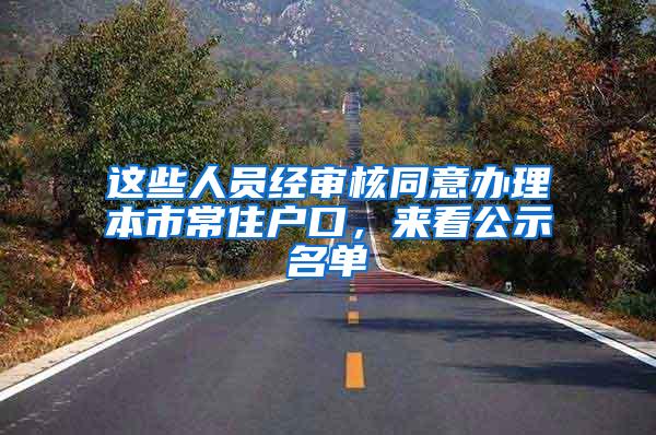 这些人员经审核同意办理本市常住户口，来看公示名单→