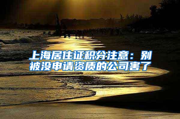 上海居住证积分注意：别被没申请资质的公司害了