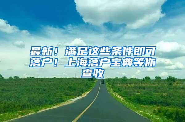 最新！满足这些条件即可落户！上海落户宝典等你查收