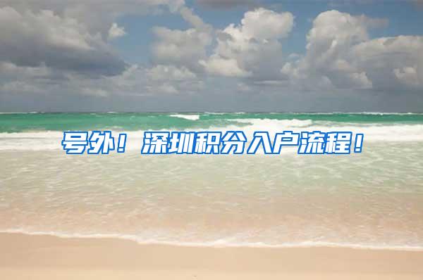 号外！深圳积分入户流程！