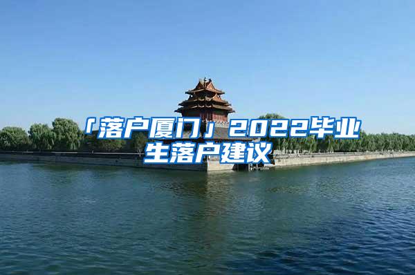 「落户厦门」2022毕业生落户建议