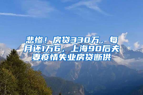 悲惨！房贷330万，每月还1万6，上海90后夫妻疫情失业房贷断供