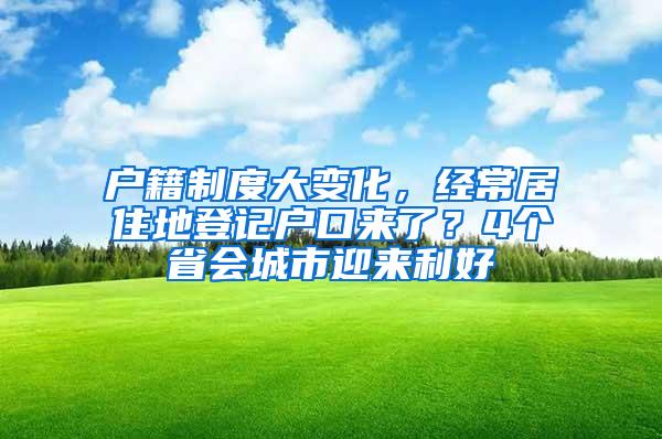 户籍制度大变化，经常居住地登记户口来了？4个省会城市迎来利好