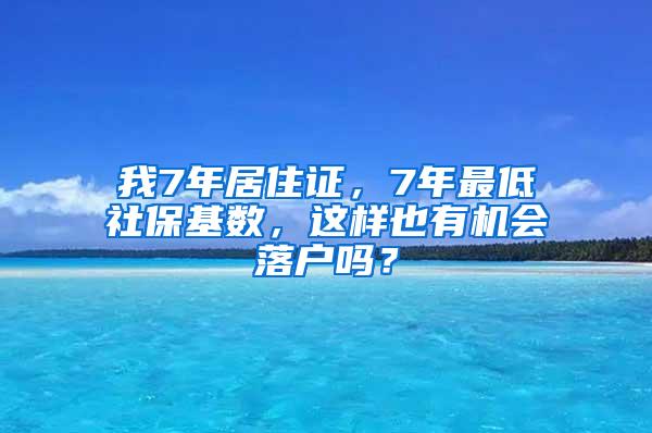 我7年居住证，7年最低社保基数，这样也有机会落户吗？