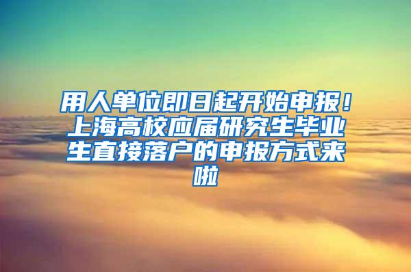 用人单位即日起开始申报！上海高校应届研究生毕业生直接落户的申报方式来啦