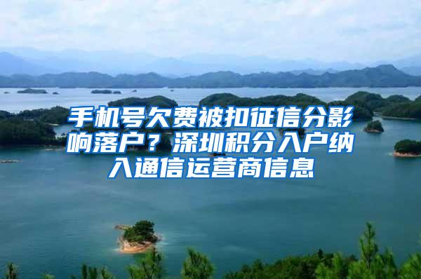 手机号欠费被扣征信分影响落户？深圳积分入户纳入通信运营商信息