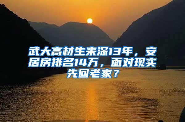 武大高材生来深13年，安居房排名14万，面对现实先回老家？