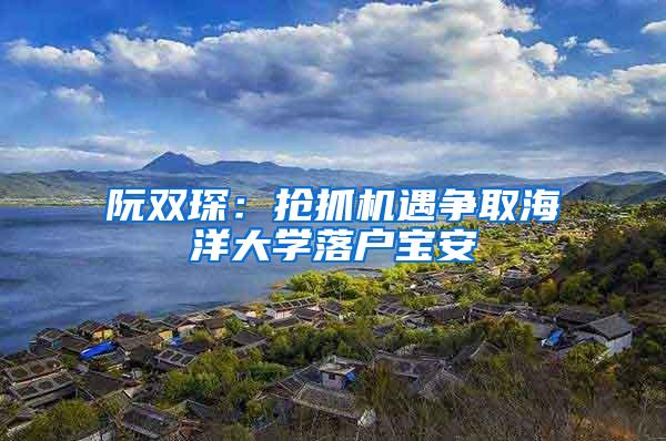 阮双琛：抢抓机遇争取海洋大学落户宝安