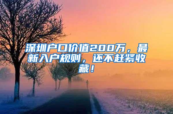 深圳户口价值200万，最新入户规则，还不赶紧收藏！