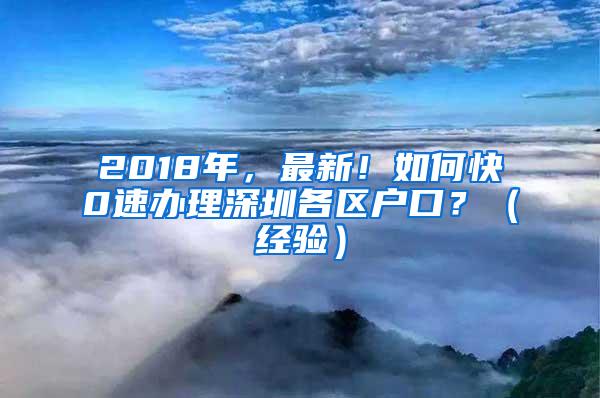 2018年，最新！如何快0速办理深圳各区户口？（经验）