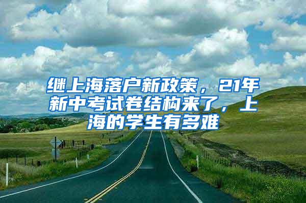 继上海落户新政策，21年新中考试卷结构来了，上海的学生有多难