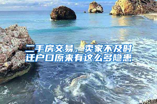 二手房交易，卖家不及时迁户口原来有这么多隐患