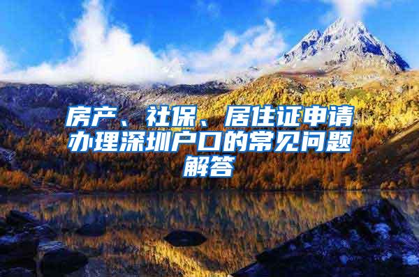 房产、社保、居住证申请办理深圳户口的常见问题解答