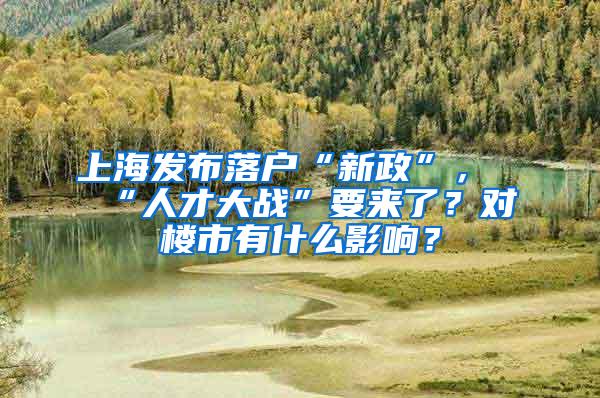 上海发布落户“新政”，“人才大战”要来了？对楼市有什么影响？