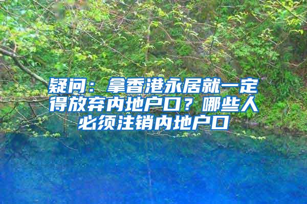 疑问：拿香港永居就一定得放弃内地户口？哪些人必须注销内地户口