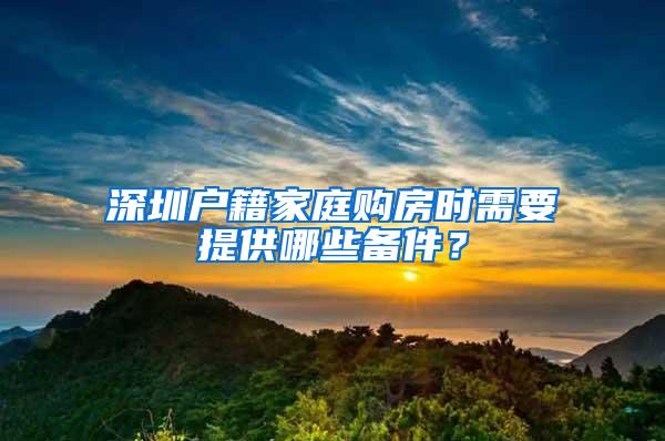 深圳户籍家庭购房时需要提供哪些备件？