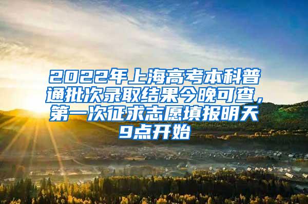 2022年上海高考本科普通批次录取结果今晚可查，第一次征求志愿填报明天9点开始