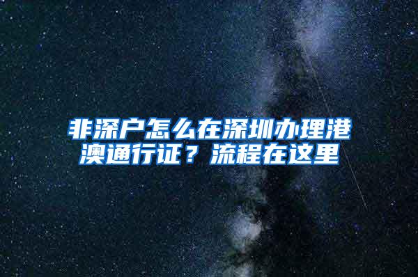 非深户怎么在深圳办理港澳通行证？流程在这里