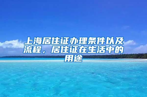 上海居住证办理条件以及流程，居住证在生活中的用途