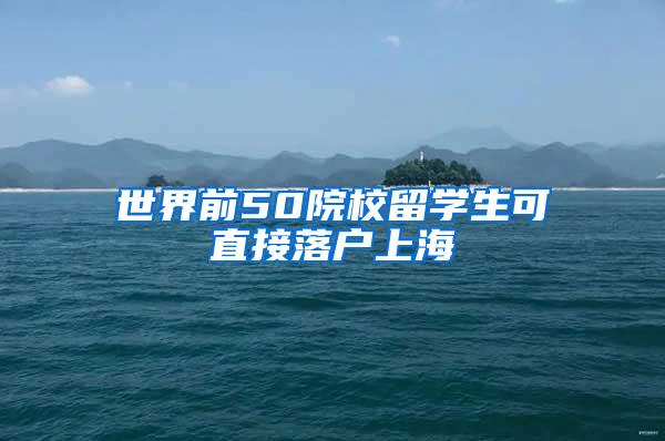 世界前50院校留学生可直接落户上海