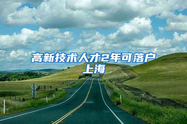 高新技术人才2年可落户上海