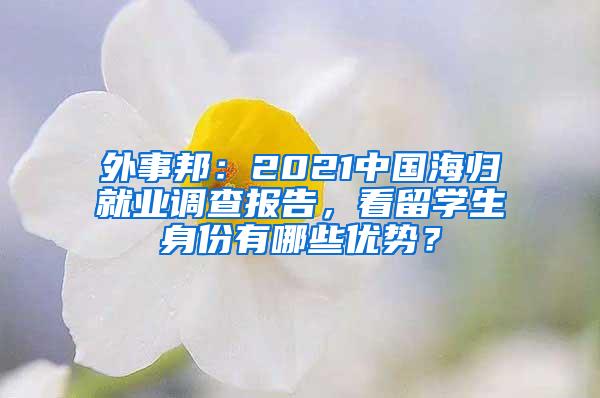 外事邦：2021中国海归就业调查报告，看留学生身份有哪些优势？