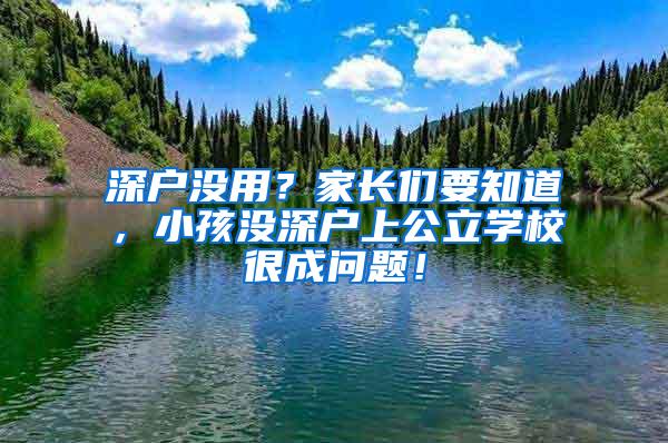 深户没用？家长们要知道，小孩没深户上公立学校很成问题！