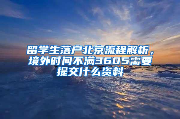 留学生落户北京流程解析，境外时间不满3605需要提交什么资料